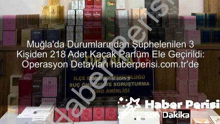 Muğla’da Durumlarından Şüphelenilen 3 Kişiden 218 Adet Kaçak Parfüm Ele Geçirildi: Operasyon Detayları haberperisi.com.tr’de