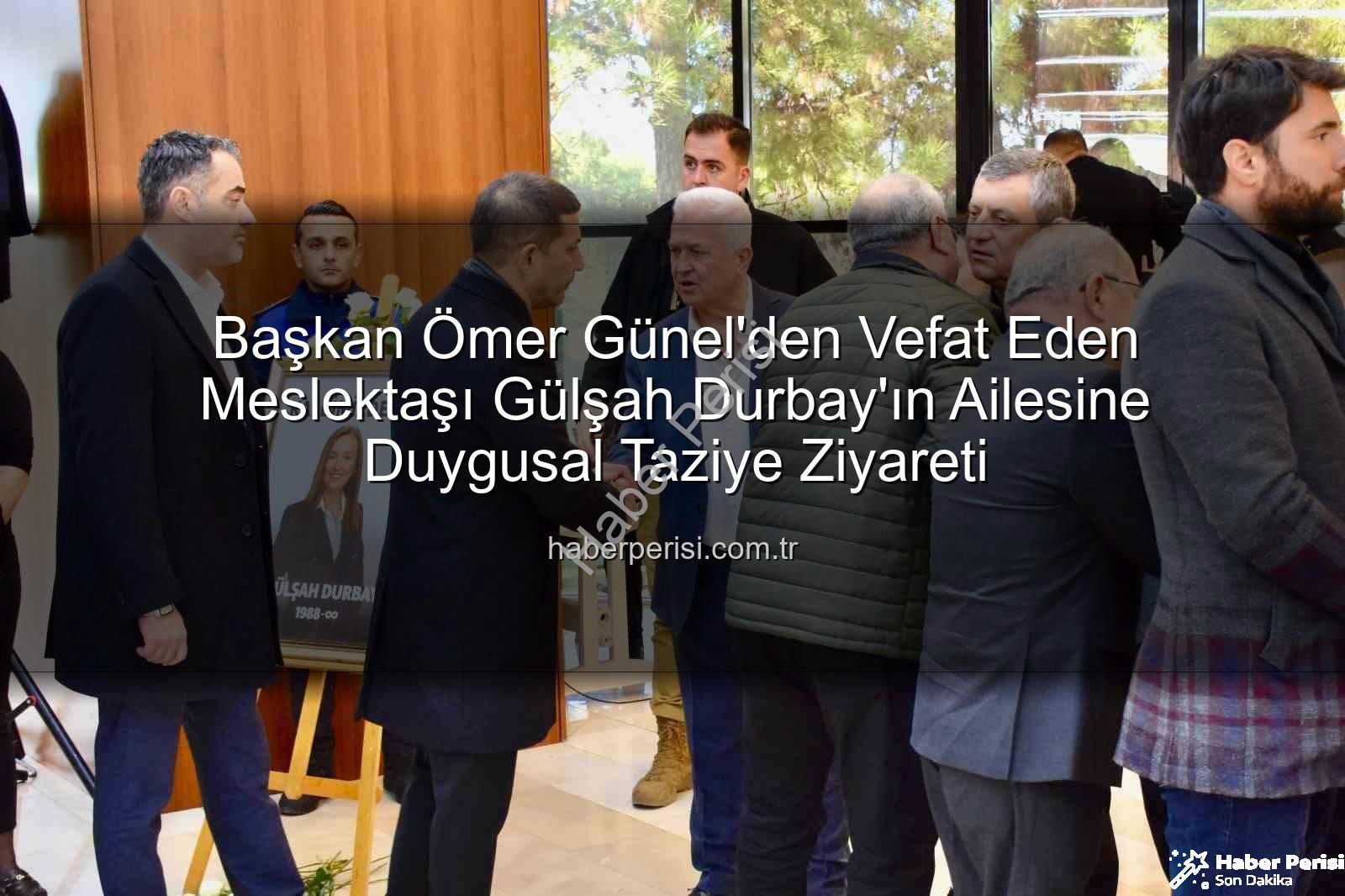 Ömer Günel taziye - Başkan Ömer Günel'den Vefat Eden Meslektaşı Gülşah Durbay'ın Ailesine Duygusal Taziye Ziyareti