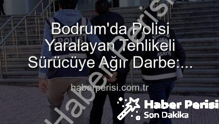 Bodrum’da Polisi Yaralayan Tehlikeli Sürücüye Ağır Darbe: Tutuklandı!
