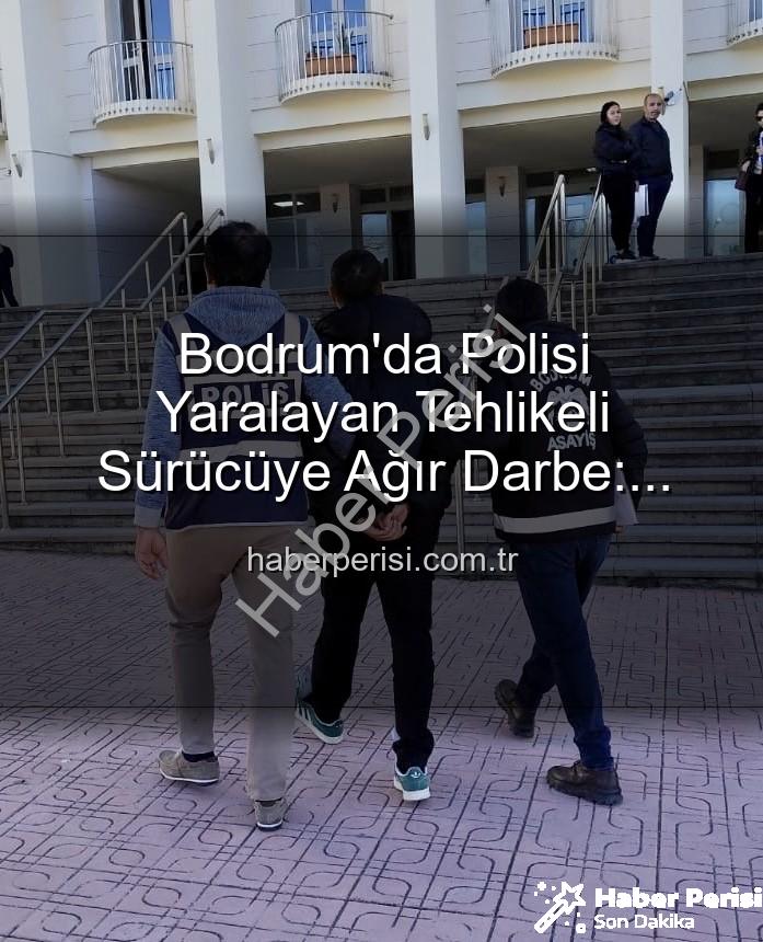 bodrum polisi yaralayan sürücü - Bodrum'da Polisi Yaralayan Tehlikeli Sürücüye Ağır Darbe: Tutuklandı!