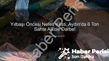 Yılbaşı Öncesi Nefes Kesti: Aydın’da 6 Ton Sahte Alkole Darbe!