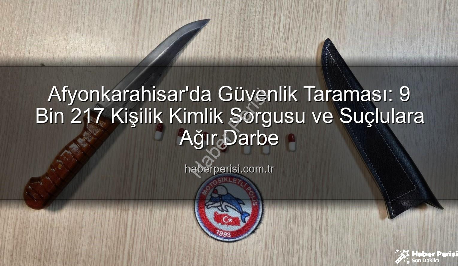 Afyonkarahisar güvenlik - Afyonkarahisar'da Güvenlik Taraması: 9 Bin 217 Kişilik Kimlik Sorgusu ve Suçlulara Ağır Darbe