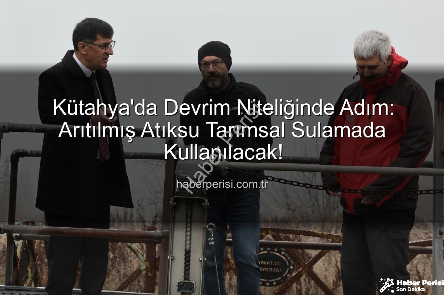 çevre dostu sulama - Kütahya'da Devrim Niteliğinde Adım: Arıtılmış Atıksu Tarımsal Sulamada Kullanılacak!
