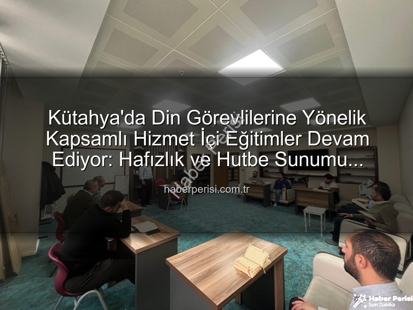 hizmet içi eğitim - Kütahya'da Din Görevlilerine Yönelik Kapsamlı Hizmet İçi Eğitimler Devam Ediyor: Hafızlık ve Hutbe Sunumu Güçlendiriliyor