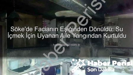Söke’de Facianın Eşiğinden Dönüldü: Su İçmek İçin Uyanan Aile Yangından Kurtuldu