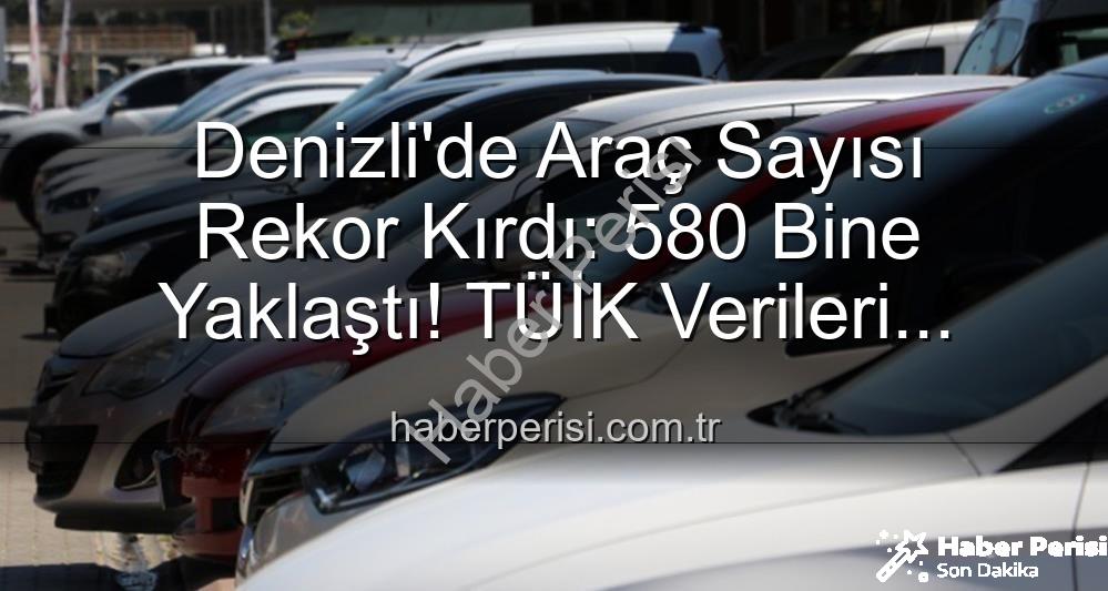 Denizli araç sayısı - Denizli'de Araç Sayısı Rekor Kırdı: 580 Bine Yaklaştı! TÜİK Verileri Işığında Güncel Durum