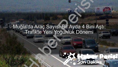 Muğla’da Araç Sayısı Bir Ayda 4 Bini Aştı: Trafikte Yeni Yoğunluk Dönemi