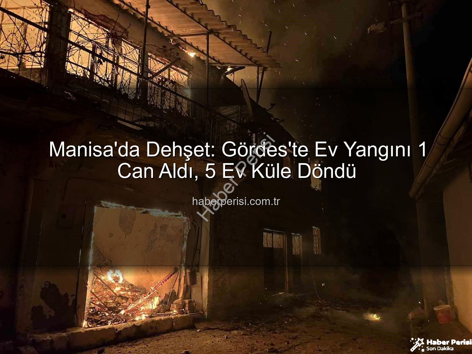 Manisa yangın - Manisa'da Dehşet: Gördes'te Ev Yangını 1 Can Aldı, 5 Ev Küle Döndü