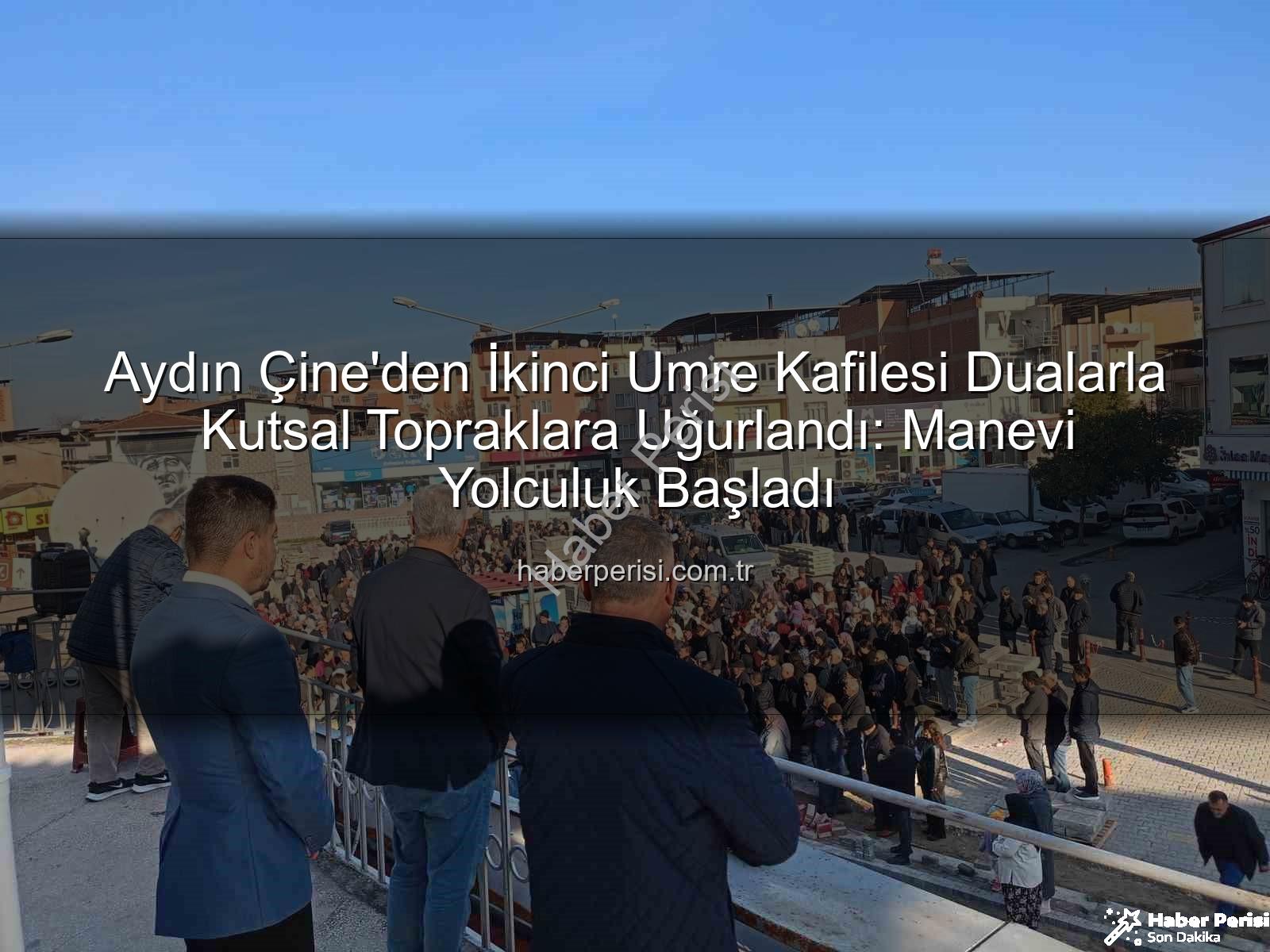 Çine umre kafilesi - Aydın Çine'den İkinci Umre Kafilesi Dualarla Kutsal Topraklara Uğurlandı: Manevi Yolculuk Başladı