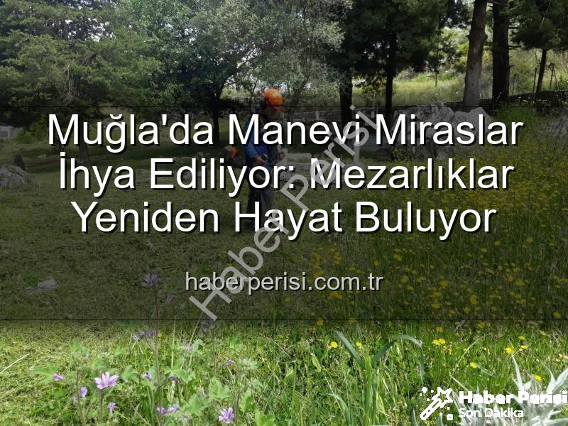 Muğla mezarlıkları - Muğla'da Manevi Miraslar İhya Ediliyor: Mezarlıklar Yeniden Hayat Buluyor