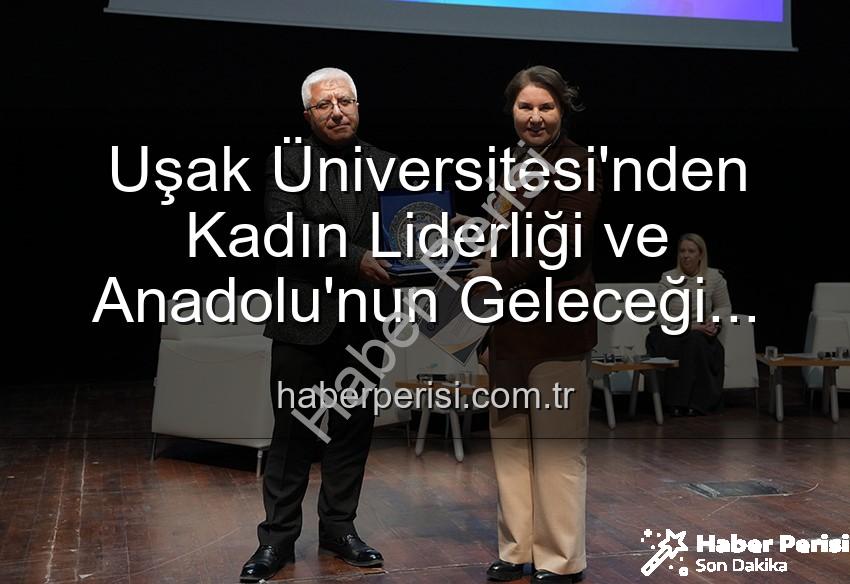 kadın liderliği - Uşak Üniversitesi'nden Kadın Liderliği ve Anadolu'nun Geleceği Paneli: İlham Veren Buluşma