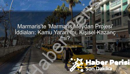Marmaris’te ‘Marmaris Meydan Projesi’ İddiaları: Kamu Yararı mı, Kişisel Kazanç mı?