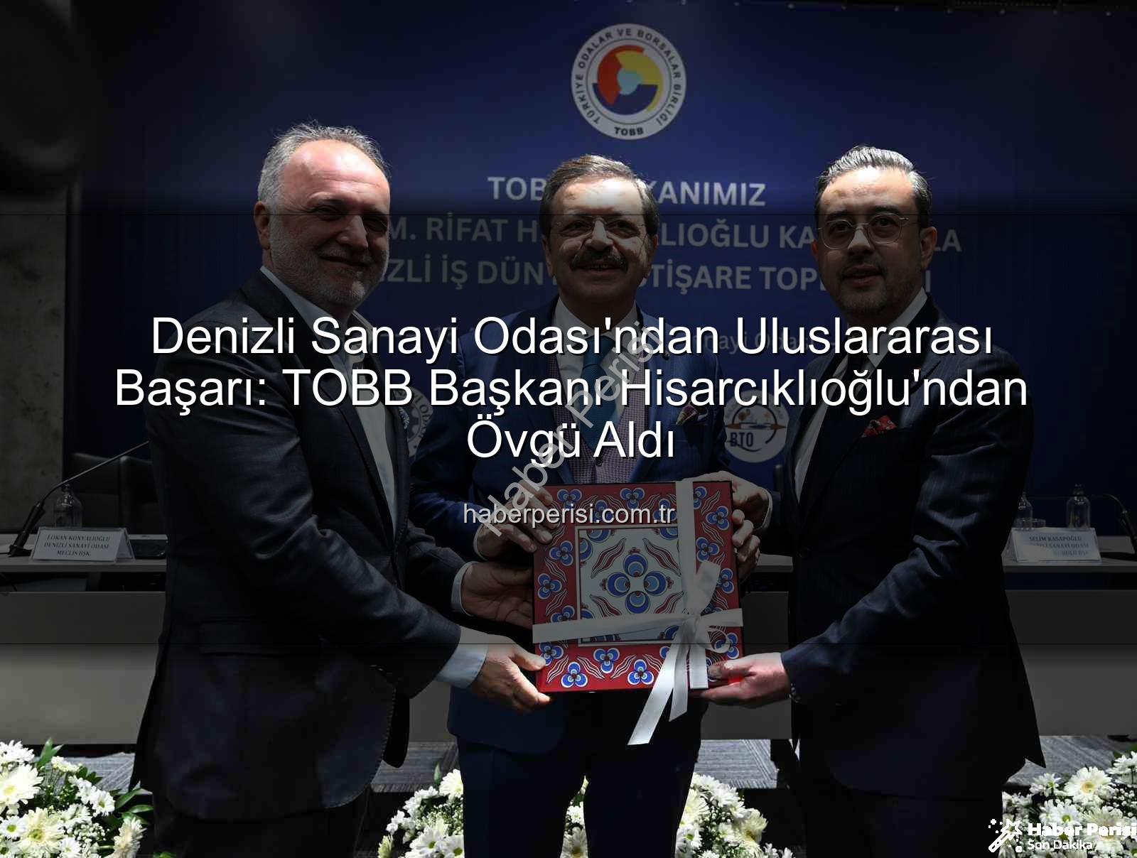 Denizli Sanayi Odası - Denizli Sanayi Odası'ndan Uluslararası Başarı: TOBB Başkanı Hisarcıklıoğlu'ndan Övgü Aldı