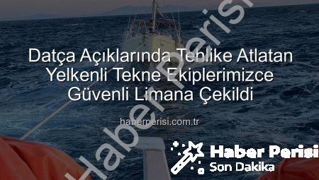 Datça Açıklarında Tehlike Atlatan Yelkenli Tekne Ekiplerimizce Güvenli Limana Çekildi