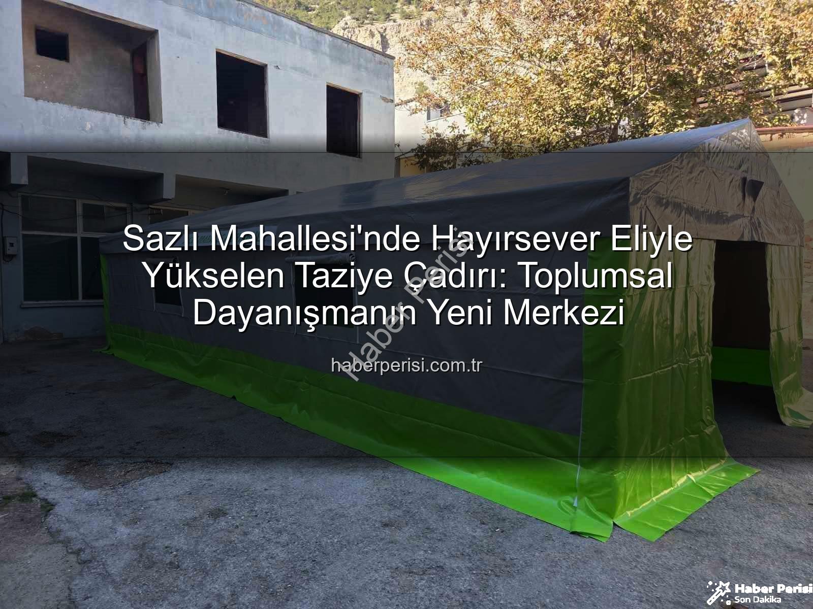 taziye çadırı - Sazlı Mahallesi'nde Hayırsever Eliyle Yükselen Taziye Çadırı: Toplumsal Dayanışmanın Yeni Merkezi