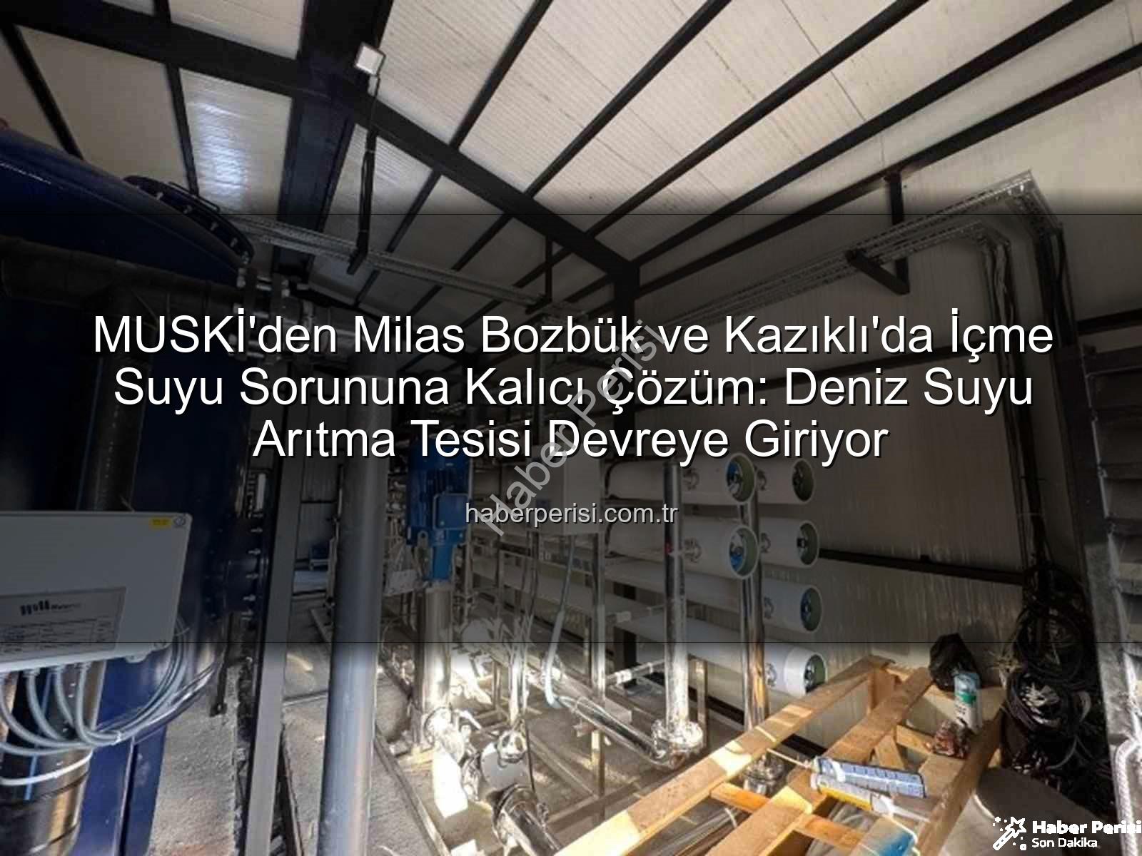 içme suyu sorunu - MUSKİ'den Milas Bozbük ve Kazıklı'da İçme Suyu Sorununa Kalıcı Çözüm: Deniz Suyu Arıtma Tesisi Devreye Giriyor