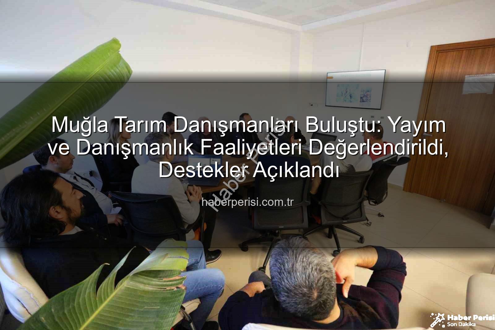 tarım danışmanları - Muğla Tarım Danışmanları Buluştu: Yayım ve Danışmanlık Faaliyetleri Değerlendirildi, Destekler Açıklandı