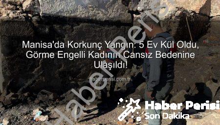 Manisa’da Korkunç Yangın: 5 Ev Kül Oldu, Görme Engelli Kadının Cansız Bedenine Ulaşıldı!