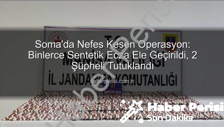 Soma’da Nefes Kesen Operasyon: Binlerce Sentetik Ecza Ele Geçirildi, 2 Şüpheli Tutuklandı