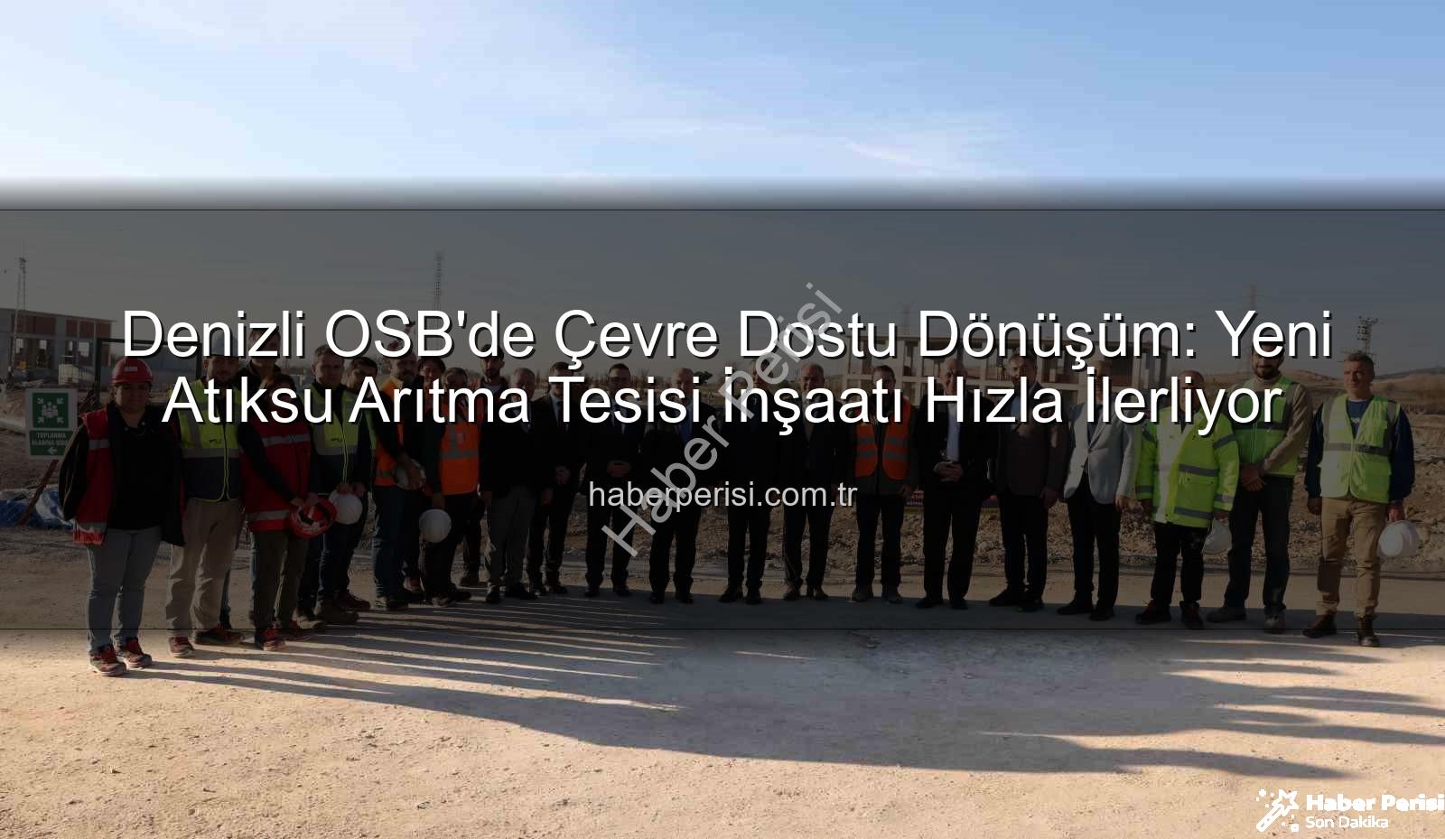 Denizli OSB atıksu arıtma tesisi - Denizli OSB'de Çevre Dostu Dönüşüm: Yeni Atıksu Arıtma Tesisi İnşaatı Hızla İlerliyor