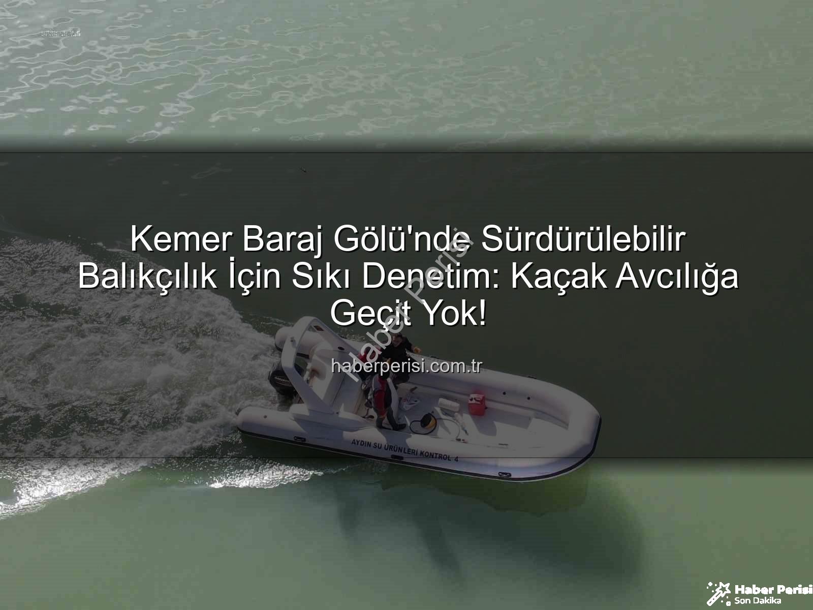 Kemer Baraj Gölü su ürünleri - Kemer Baraj Gölü'nde Sürdürülebilir Balıkçılık İçin Sıkı Denetim: Kaçak Avcılığa Geçit Yok!