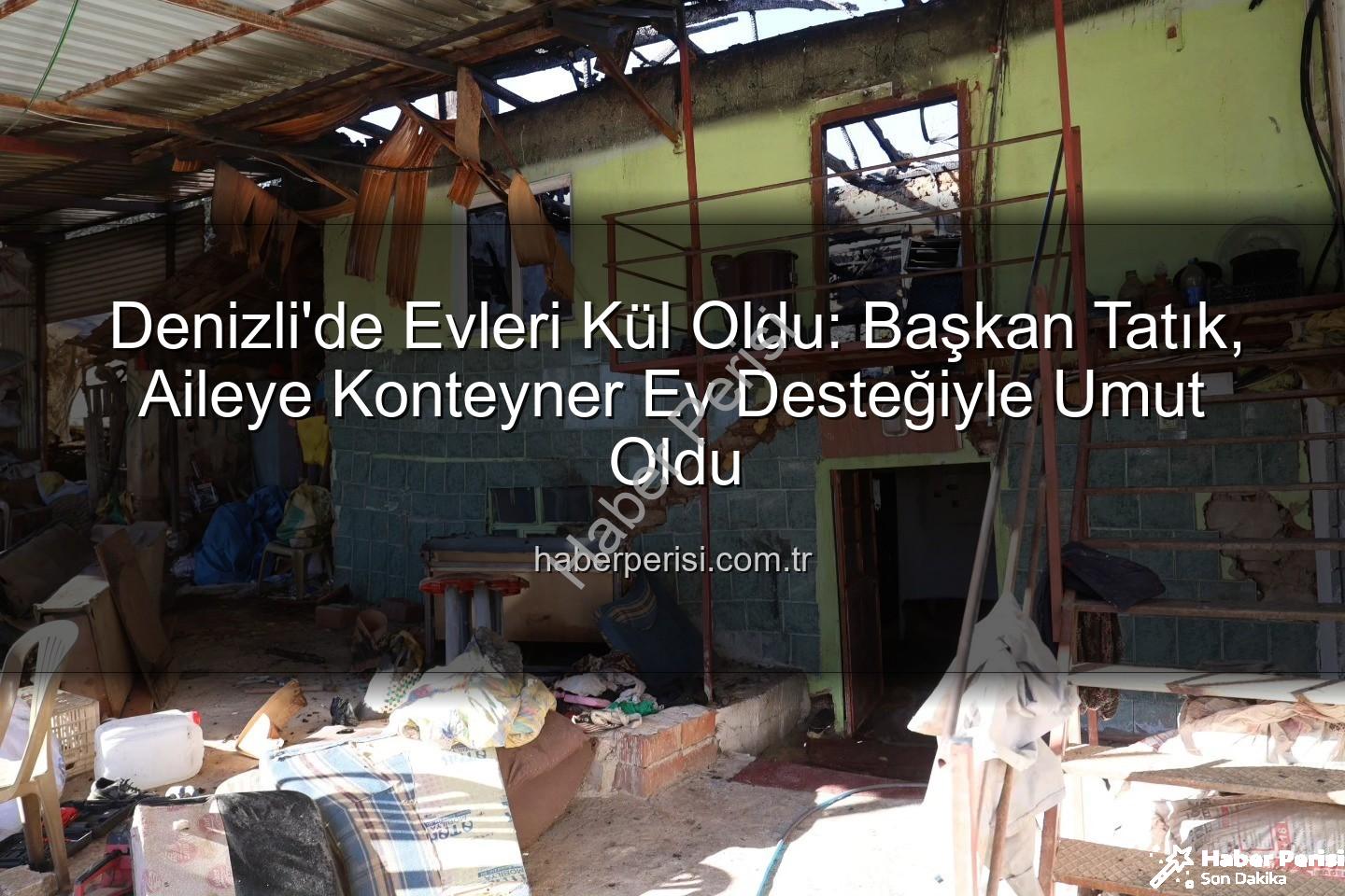 Konteyner ev desteği - Denizli'de Evleri Kül Oldu: Başkan Tatık, Aileye Konteyner Ev Desteğiyle Umut Oldu
