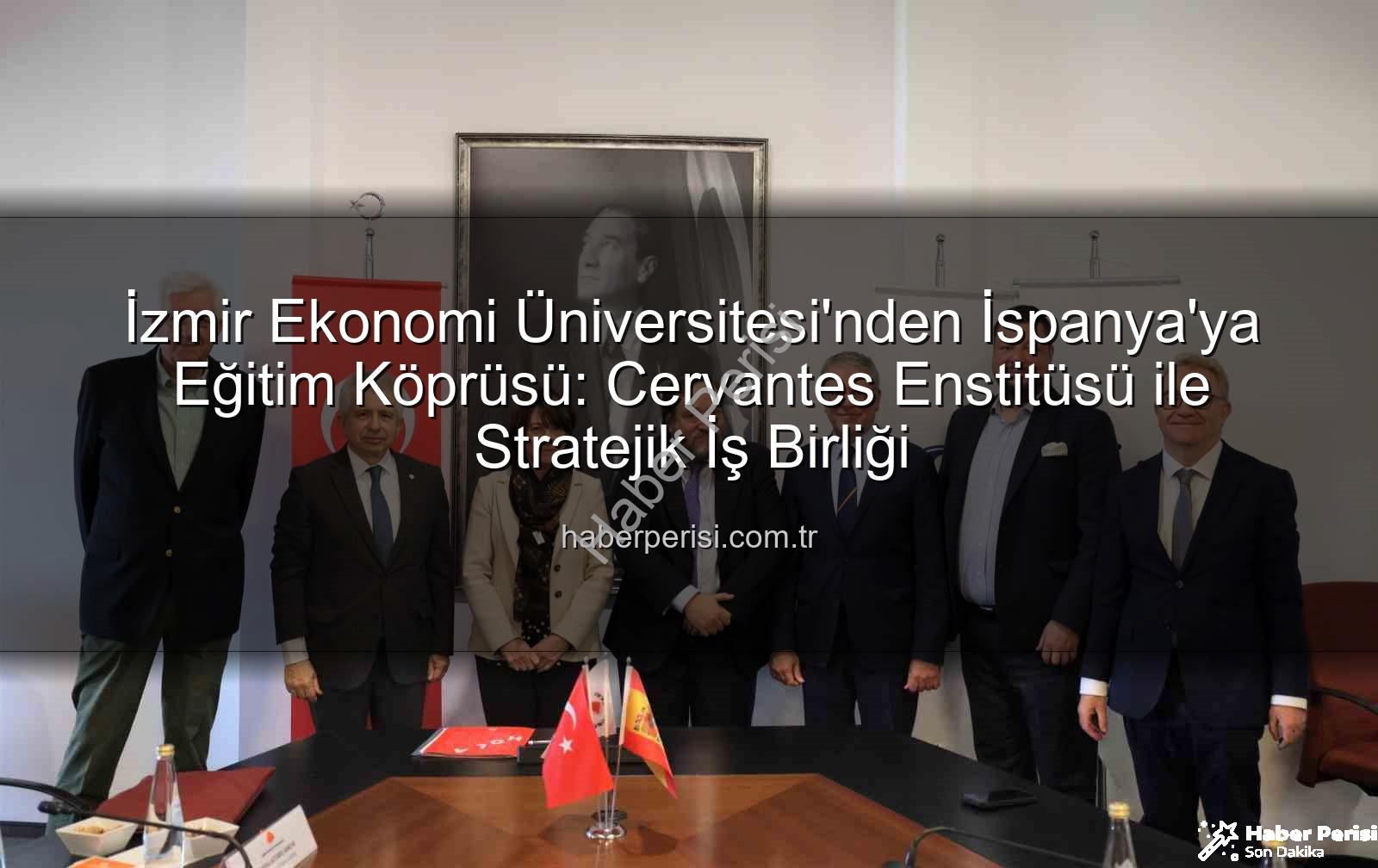 eğitim iş birliği - İzmir Ekonomi Üniversitesi'nden İspanya'ya Eğitim Köprüsü: Cervantes Enstitüsü ile Stratejik İş Birliği
