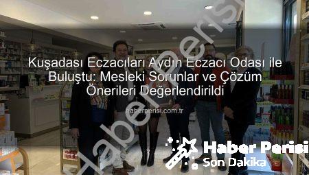 Kuşadası Eczacıları Aydın Eczacı Odası ile Buluştu: Mesleki Sorunlar ve Çözüm Önerileri Değerlendirildi