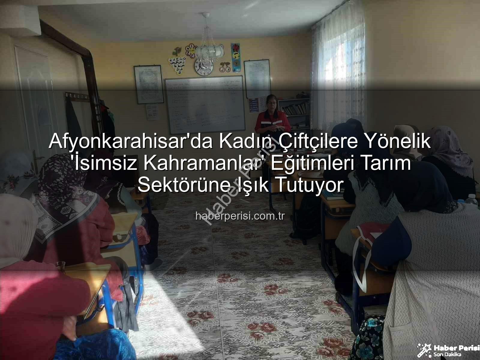 kadın çiftçi eğitimleri - Afyonkarahisar'da Kadın Çiftçilere Yönelik 'İsimsiz Kahramanlar' Eğitimleri Tarım Sektörüne Işık Tutuyor
