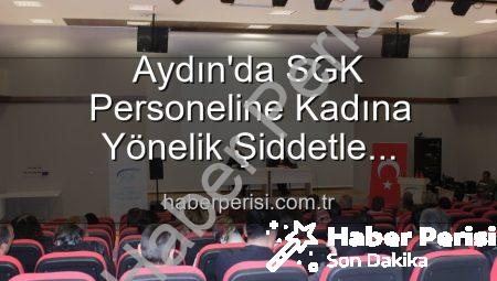 Aydın’da SGK Personeline Kadına Yönelik Şiddetle Mücadele Bilinci Kazandırıldı: Kapsamlı Seminer Gerçekleştirildi