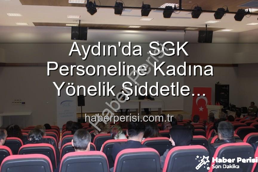 kadına yönelik şiddetle mücadele - Aydın'da SGK Personeline Kadına Yönelik Şiddetle Mücadele Bilinci Kazandırıldı: Kapsamlı Seminer Gerçekleştirildi
