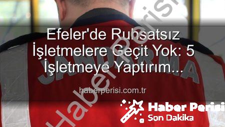 Efeler’de Ruhsatsız İşletmelere Geçit Yok: 5 İşletmeye Yaptırım Uygulandı