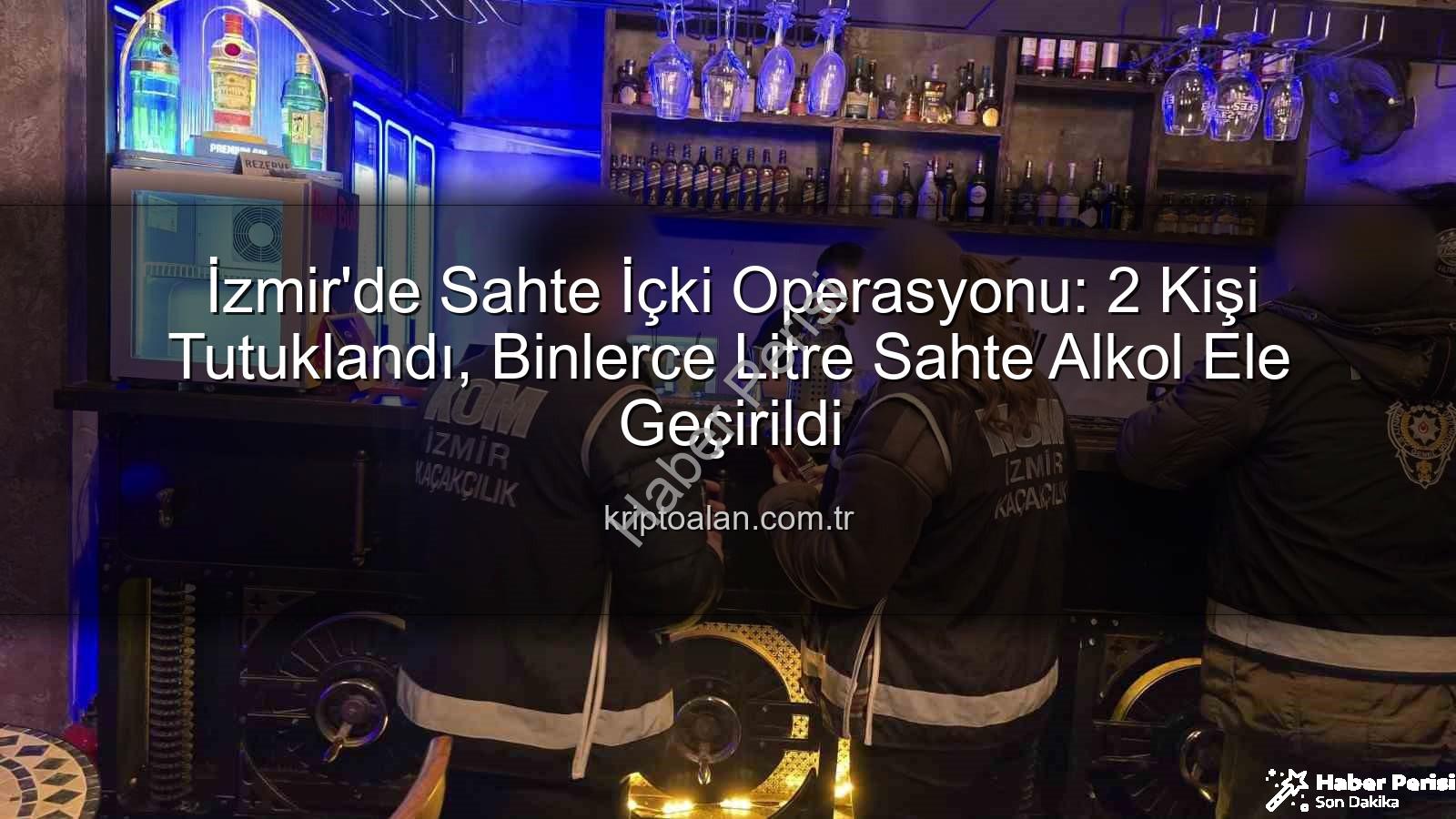 sahte içki operasyonu - İzmir'de Nefes Kesen Sahte İçki Operasyonu: 2 Kişi Tutuklandı, Binlerce Litre Sahte İçki Ele Geçirildi