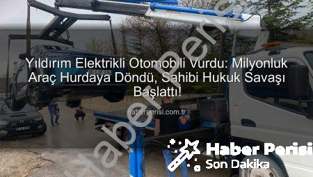 Yıldırım Elektrikli Otomobili Vurdu: Milyonluk Araç Hurdaya Döndü, Sahibi Hukuk Savaşı Başlattı!