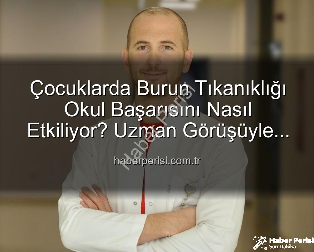 Çocuklarda Burun Tıkanıklığı Okul Başarısını Nasıl Etkiliyor? Uzman Görüşüyle Açıklıyoruz