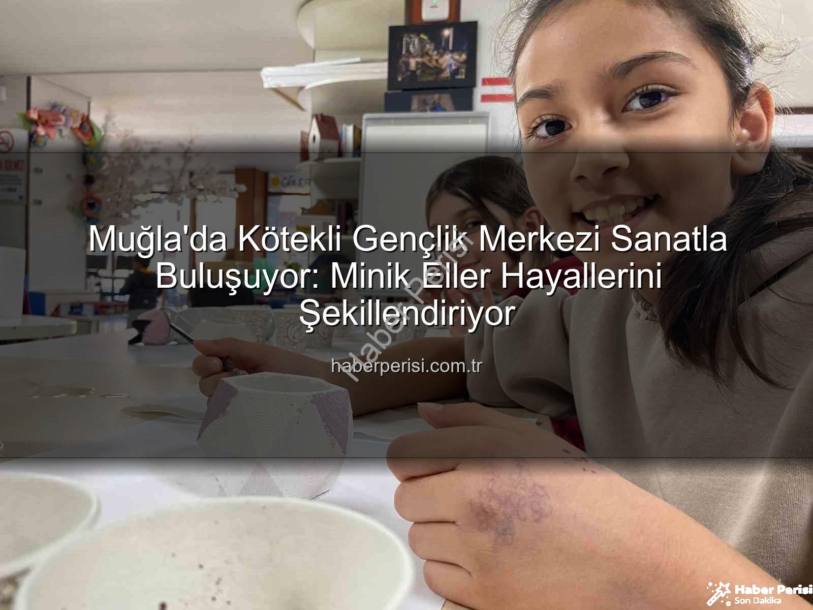 Kötekli Gençlik Merkezi Sanat - Muğla'da Kötekli Gençlik Merkezi Sanatla Buluşuyor: Minik Eller Hayallerini Şekillendiriyor