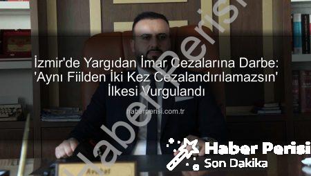 İzmir’de Yargıdan İmar Cezalarına Darbe: ‘Aynı Fiilden İki Kez Cezalandırılamazsın’ İlkesi Vurgulandı
