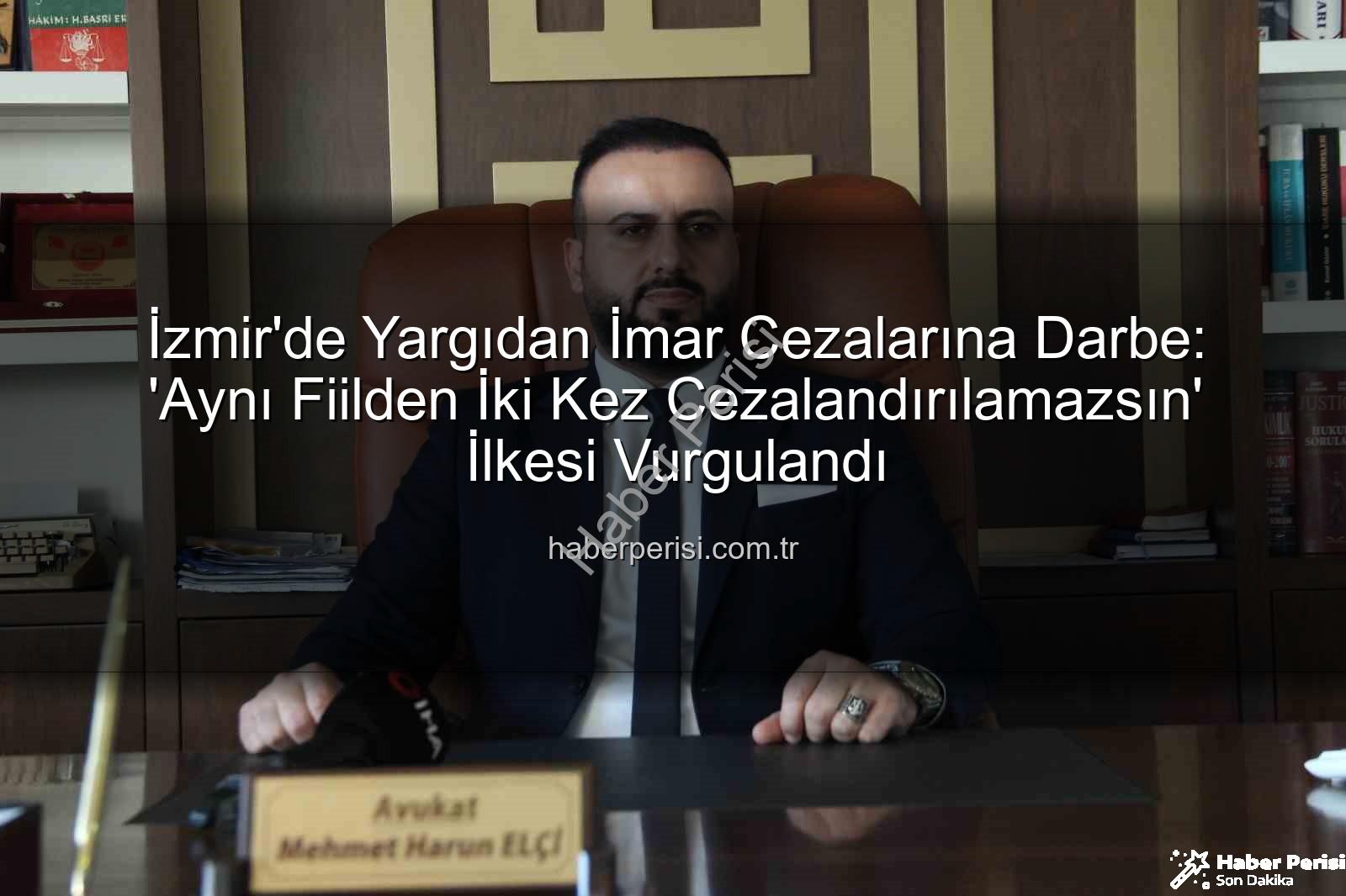 imar cezalarına yargı freni - İzmir'de Yargıdan İmar Cezalarına Darbe: 'Aynı Fiilden İki Kez Cezalandırılamazsın' İlkesi Vurgulandı