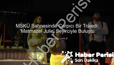 MSKÜ Sahnesinde Çarpıcı Bir Trajedi: ‘Matmazel Julie’ Seyirciyle Buluştu