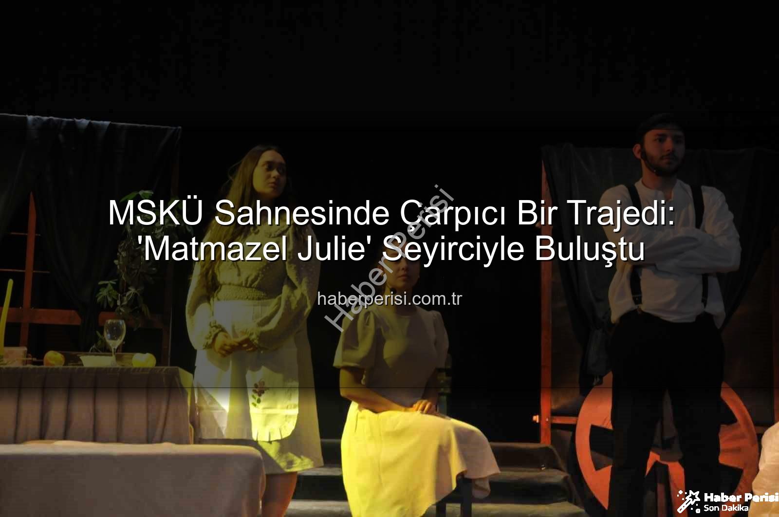 Matmazel Julie MSKÜ - MSKÜ Sahnesinde Çarpıcı Bir Trajedi: 'Matmazel Julie' Seyirciyle Buluştu
