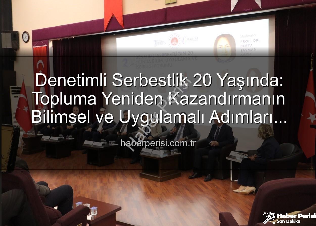 denetimli serbestlik - Denetimli Serbestlik 20 Yaşında: Topluma Yeniden Kazandırmanın Bilimsel ve Uygulamalı Adımları Manisa'da Masaya Yatırıldı