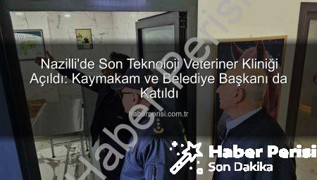 Nazilli’de Son Teknoloji Veteriner Kliniği Açıldı: Kaymakam ve Belediye Başkanı da Katıldı