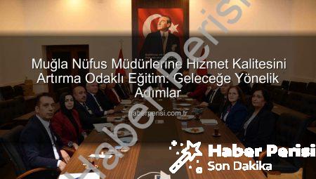 Muğla Nüfus Müdürlerine Hizmet Kalitesini Artırma Odaklı Eğitim: Geleceğe Yönelik Adımlar