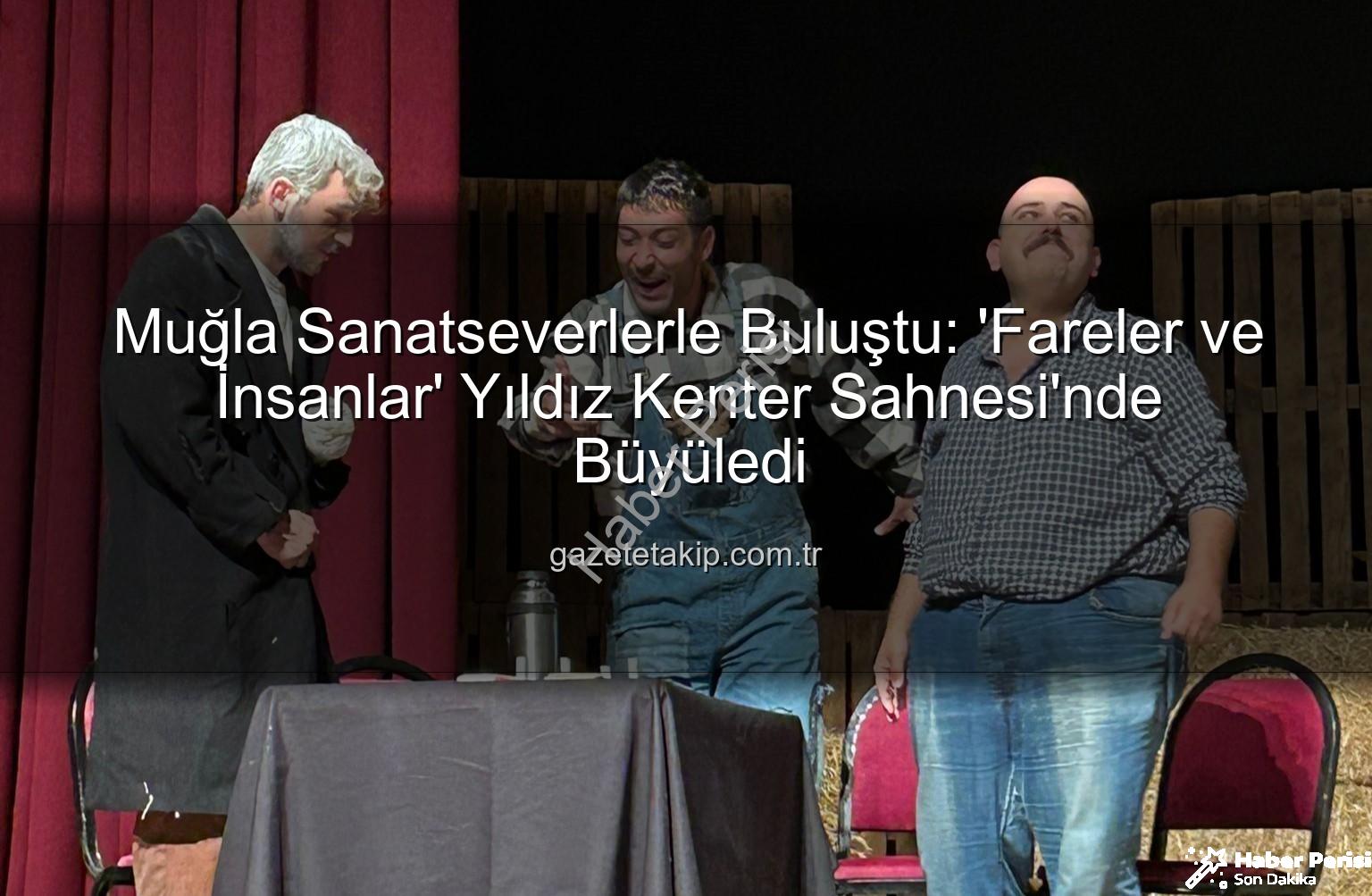 Fareler ve İnsanlar Muğla - John Steinbeck'in Ölümsüz Eseri 'Fareler ve İnsanlar' Muğla'da Sahnelendi: Duygu Dolu Bir Akşam