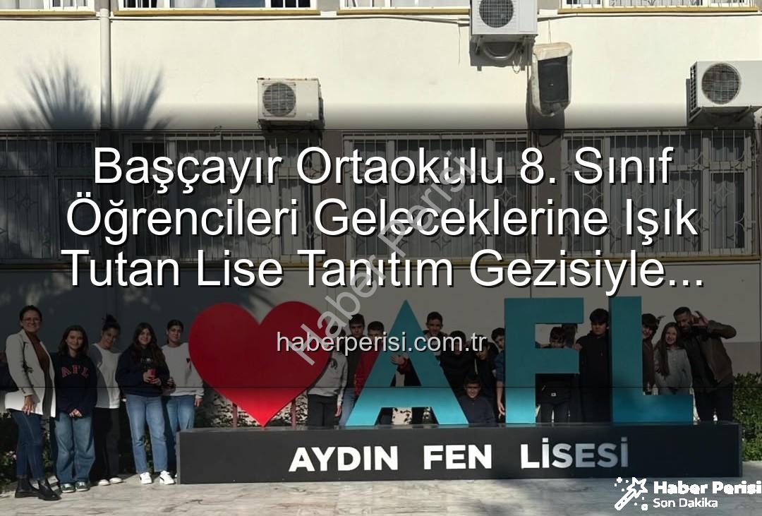 lise tanıtım gezisi - Başçayır Ortaokulu 8. Sınıf Öğrencileri Geleceklerine Işık Tutan Lise Tanıtım Gezisiyle Buluştu