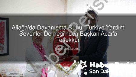 Aliağa’da Dayanışma Ruhu: Türkiye Yardım Sevenler Derneği’nden Başkan Acar’a Teşekkür