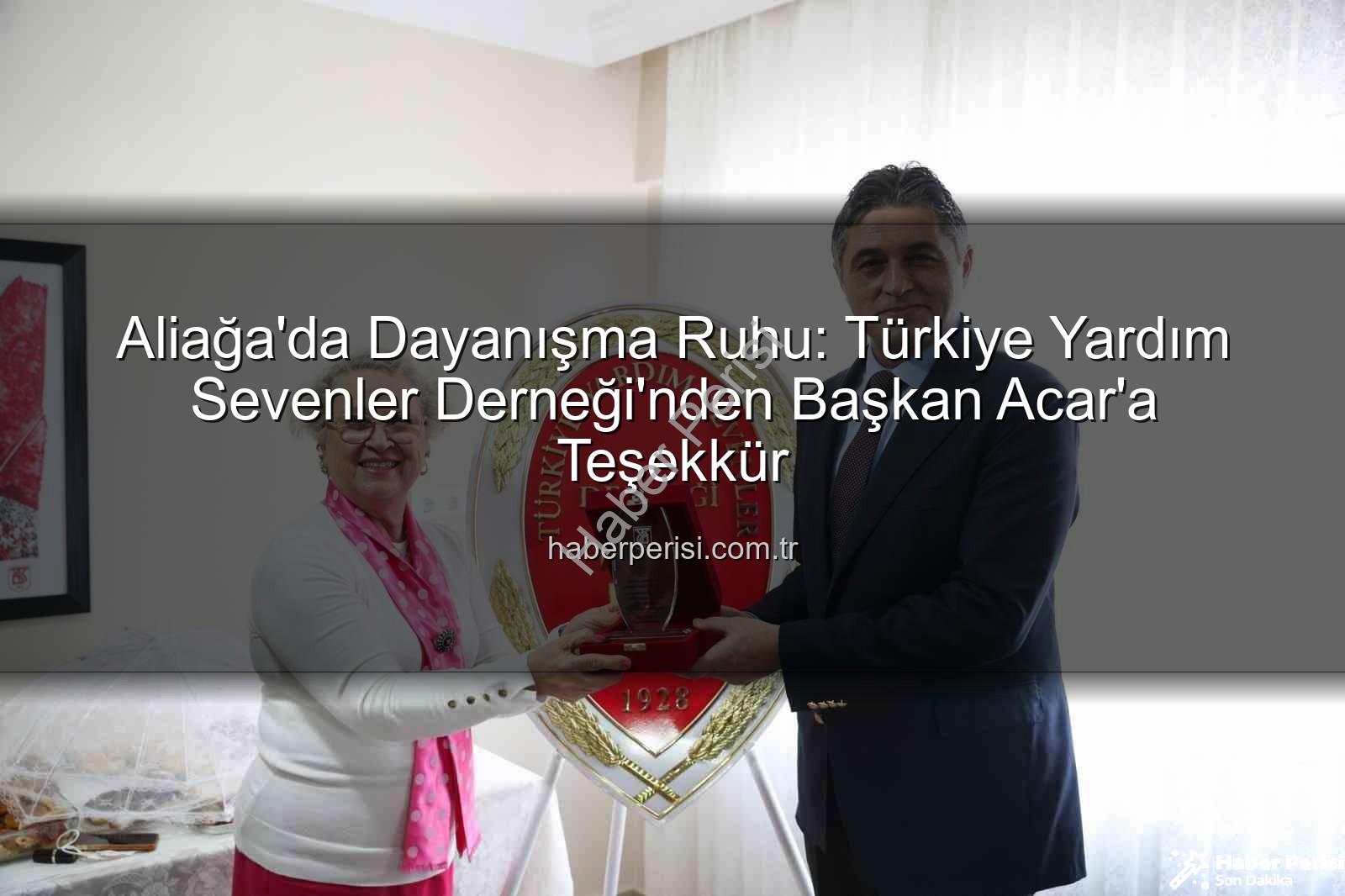 Aliağa Belediye Başkanı Serkan Acar - Aliağa'da Dayanışma Ruhu: Türkiye Yardım Sevenler Derneği'nden Başkan Acar'a Teşekkür