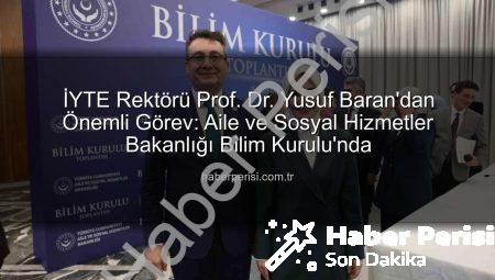İYTE Rektörü Prof. Dr. Yusuf Baran’dan Önemli Görev: Aile ve Sosyal Hizmetler Bakanlığı Bilim Kurulu’nda