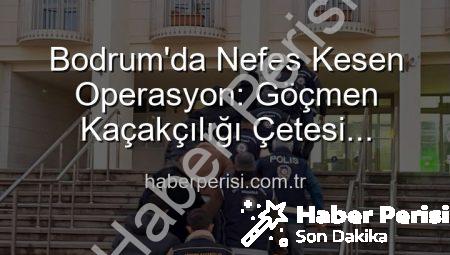 Bodrum’da Nefes Kesen Operasyon: Göçmen Kaçakçılığı Çetesi Çökertildi! 3 Organize Suç Lideri Tutuklandı