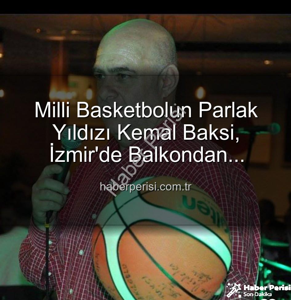 Kemal Baksi - Milli Basketbolun Parlak Yıldızı Kemal Baksi, İzmir'de Balkondan Düşerek Hayatını Kaybetti: Soruşturma Başlatıldı
